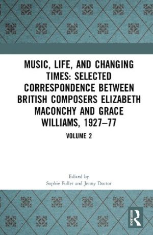 Music Life and Changing Times Selected Correspondence Between British Composers Elizabeth Maconchy and Grace Williams 1927 77 Volume 2