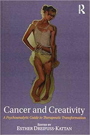Cancer and Creativity A Psychoanalytic Guide to Therapeutic Transformation