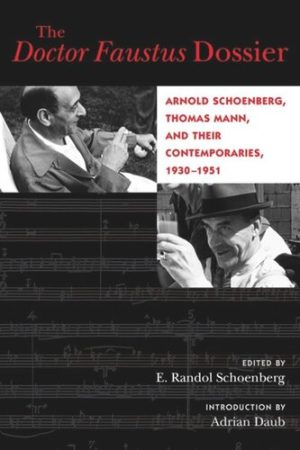 The Doctor Faustus Dossier Arnold Schoenberg Thomas Mann and Their Contemporaries 1930 1951