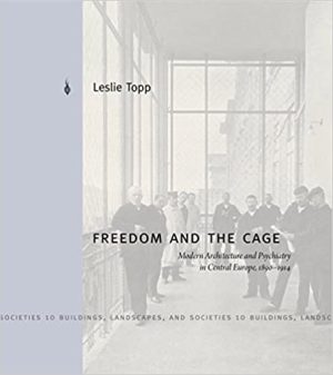Freedom and the Cage Modern Architecture and Psychiatry in Central Europe 1890 1914