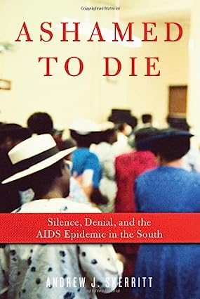 Ashamed to Die Silence Denial and the AIDS Epidemic in the South