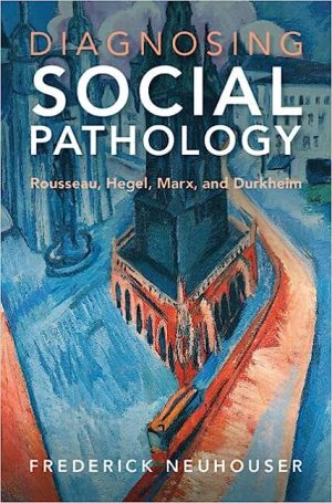 Diagnosing Social Pathology Rousseau Hegel Marx and Durkheim
