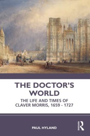The Doctor’s World The Life and Times of Claver Morris 1659 1727